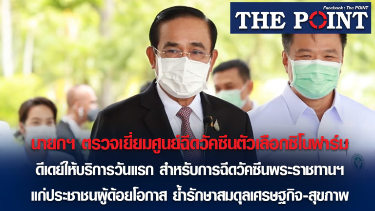 นายกฯ ตรวจเยี่ยมศูนย์ฉีดวัคซีนตัวเลือกซิโนฟาร์ม ดีเดย์ให้บริการวันแรกสำหรับการฉีดวัคซีนพระราชทานฯ แก่ประชาชนผู้ด้อยโอกาส ย้ำรักษาสมดุลเศรษฐกิจ-สุขภาพ