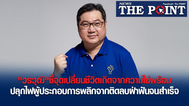 “วรวุฒิ”ชี้จุดเปลี่ยนชีวิตเกิดจากความไม่พร้อม ปลุกไฟผู้ประกอบการพลิกจากติดลบฝ่าฟันจนสำเร็จ