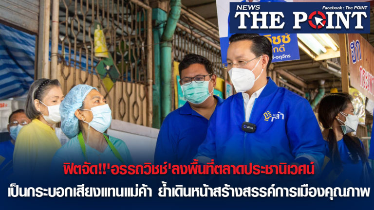 ฟิตจัด!!’อรรถวิชช์’ลงพื้นที่ตลาดประชานิเวศน์เป็นกระบอกเสียงแทนแม่ค้า ย้ำเดินหน้าสร้างสรรค์การเมืองคุณภาพ