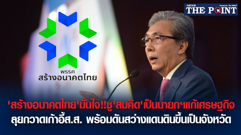 ‘สร้างอนาคตไทย’มั่นใจ!!ชู’สมคิด’เป็นนายกฯแก้เศรษฐกิจ ลุยกวาดเก้าอี้ส.ส. พร้อมดันสว่างแดนดินขึ้นเป็นจังหวัด