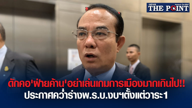 ดักคอ’ฝ่ายค้าน’อย่าเล่นเกมการเมืองมากเกินไป!!ประกาศคว่ำร่างพ.ร.บ.งบฯตั้งแต่วาระ1