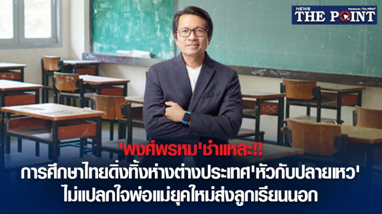 ‘พงศ์พรหม’ชำแหละ!!การศึกษาไทยดิ่งทิ้งห่างต่างประเทศ’หัวกับปลายเหว’ไม่แปลกใจพ่อแม่ยุคใหม่ส่งลูกเรียนนอก