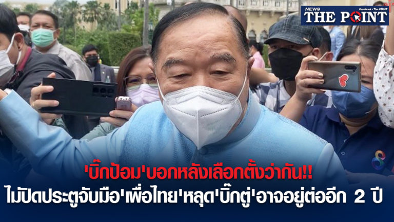 ‘บิ๊กป้อม’บอกหลังเลือกตั้งว่ากัน!!ไม่ปิดประตูจับมือ’เพื่อไทย’หลุด’บิ๊กตู่’อาจอยู่ต่ออีก 2 ปี