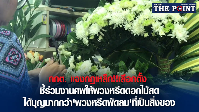 กกต. แจงกฎเหล็ก!!เลือกตั้ง ชี้ร่วมงานศพให้พวงหรีดดอกไม้สดได้บุญมากกว่า’พวงหรีดพัดลม’ที่เป็นสิ่งของ
