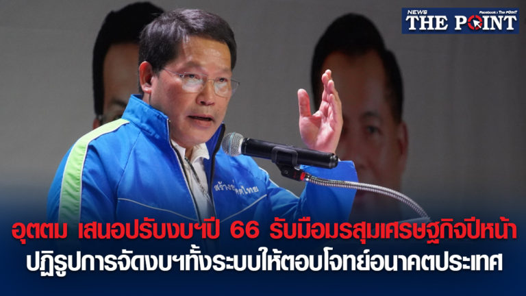 อุตตม เสนอปรับงบฯปี 66 รับมือมรสุมเศรษฐกิจปีหน้า ปฏิรูปการจัดงบฯทั้งระบบให้ตอบโจทย์อนาคตประเทศ