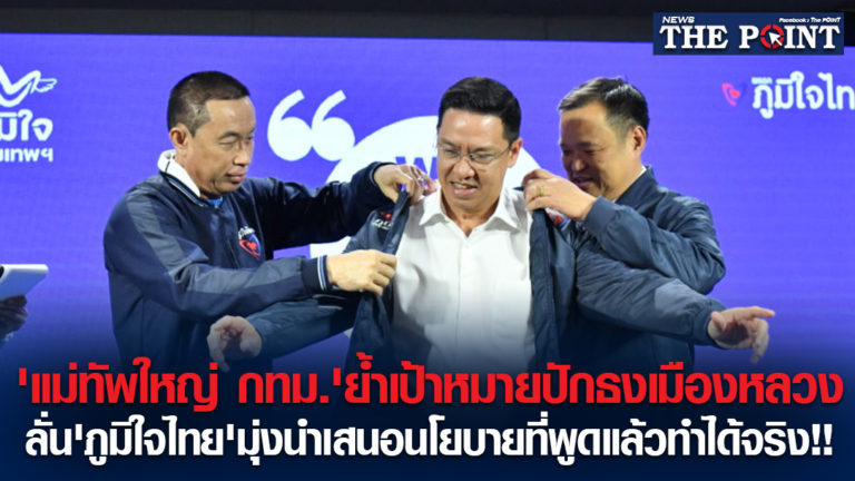 ‘แม่ทัพใหญ่ กทม.’ย้ำเป้าหมายปักธงเมืองหลวง ลั่น’ภูมิใจไทย’มุ่งนำเสนอนโยบายที่พูดแล้วทำได้จริง!!