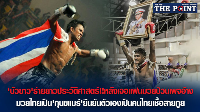 ‘บัวขาว’ร่ายยาวประวัติศาสตร์!!หลังเจอแฟนมวยป่วนเพจอ้างมวยไทยเป็น’กุนขแมร์’ยืนยันตัวเองเป็นคนไทยเชื้อสายกูย