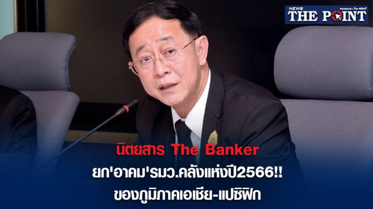 นิตยสาร The Banker ยก’อาคม’รมว.คลังแห่งปี2566!!ของภูมิภาคเอเชีย-แปซิฟิก