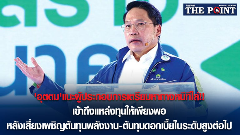 ‘อุตตม’แนะผู้ประกอบการเตรียมหาทางหนีทีไล่!!เข้าถึงแหล่งทุนให้เพียงพอ หลังเสี่ยงเผชิญต้นทุนพลังงาน-ต้นทุนดอกเบี้ยในระดับสูงต่อไป