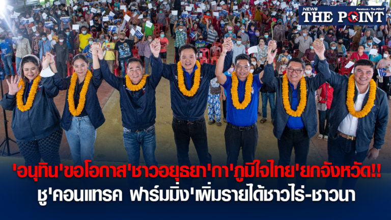 ‘อนุทิน’ขอโอกาส’ชาวอยุธยา’กา’ภูมิใจไทย’ยกจังหวัด!!ชู’คอนแทรค ฟาร์มมิ่ง’เพิ่มรายได้ชาวไร่-ชาวนา