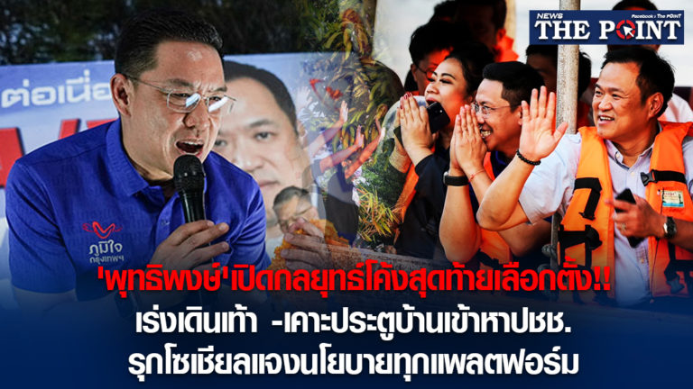 ‘พุทธิพงษ์’เปิดกลยุทธ์โค้งสุดท้ายเลือกตั้ง!!เร่งเดินเท้า -เคาะประตูบ้านเข้าหาปชช. รุกโซเชียลแจงนโยบายทุกแพลตฟอร์ม