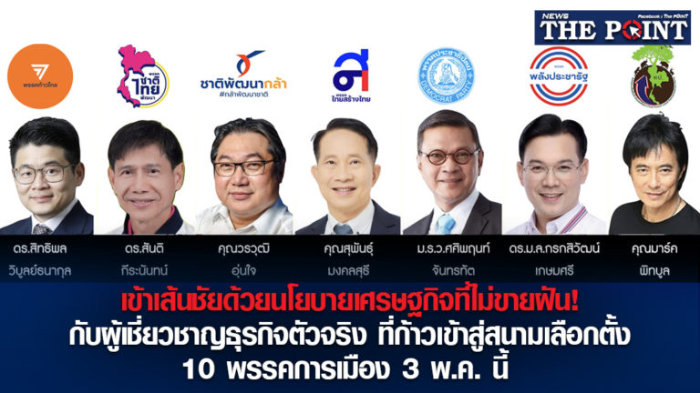 เข้าเส้นชัยด้วยนโยบายเศรษฐกิจที่ไม่ขายฝัน! กับผู้เชี่ยวชาญธุรกิจตัวจริง ที่ก้าวเข้าสู่สนามเลือกตั้ง 10 พรรคการเมือง 3 พ.ค. นี้