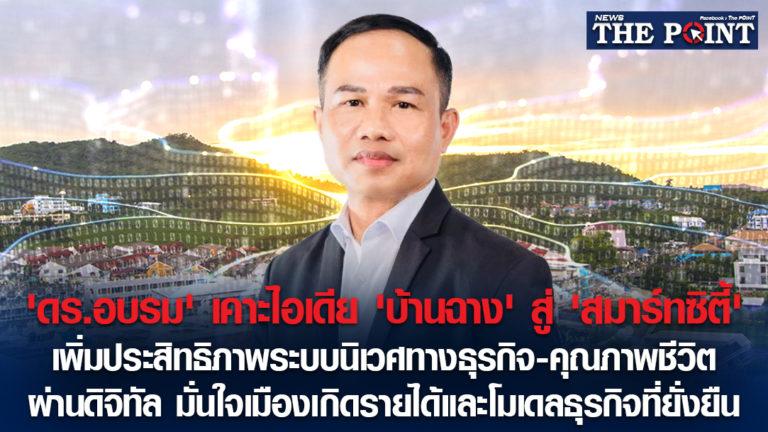 ‘ดร.อบรม’ เคาะไอเดีย ‘บ้านฉาง’ สู่ ‘สมาร์ทซิตี้’ เพิ่มประสิทธิภาพระบบนิเวศทางธุรกิจ-คุณภาพชีวิต ผ่านดิจิทัล มั่นใจเมืองเกิดรายได้และโมเดลธุรกิจที่ยั่งยืน