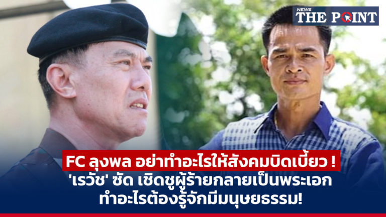 FC ลุงพล อย่าทำอะไรให้สังคมบิดเบี้ยว ! ‘เรวัช’ ซัด เชิดชูผู้ร้ายกลายเป็นพระเอก ทำอะไรต้องรู้จักมีมนุษยธรรม!
