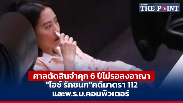 ศาลตัดสินจำคุก 6 ปีไม่รอลงอาญา “ไอซ์ รักชนก”คดีมาตรา 112 และพ.ร.บ.คอมพิวเตอร์