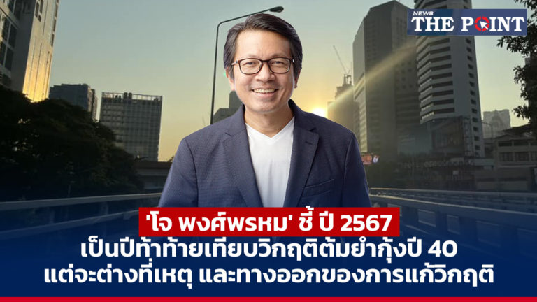 ‘โจ พงศ์พรหม’ ชี้ ปี 2567 เป็นปีท้าท้ายเทียบวิกฤติต้มยำกุ้งปี 40 แต่จะต่างที่เหตุ และทางออกของการแก้วิกฤติ