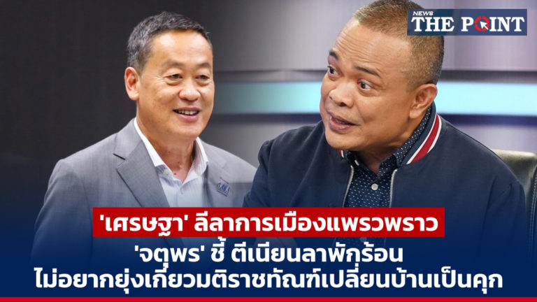 ‘เศรษฐา’ ลีลาการเมืองแพรวพราว ‘จตุพร’ ชี้ ตีเนียนลาพักร้อน ไม่อยากยุ่งเกี่ยวมติราชทัณฑ์เปลี่ยนบ้านเป็นคุก