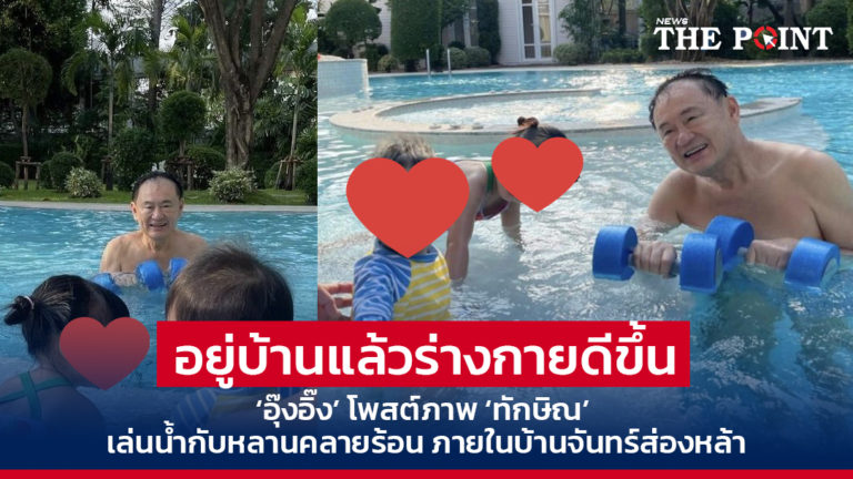 อยู่บ้านแล้วร่างกายดีขึ้น ‘อุ๊งอิ๊ง’ โพสต์ภาพ ‘ทักษิณ’ เล่นน้ำกับหลานคลายร้อน ภายในบ้านจันทร์ส่องหล้า