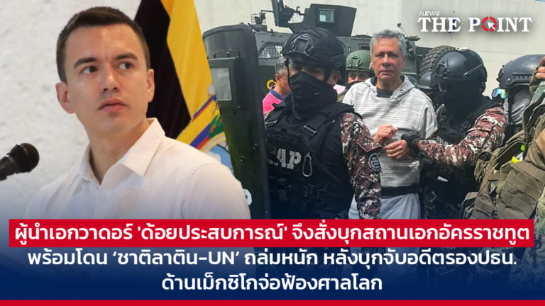 ผู้นำเอกวาดอร์ ‘ด้อยประสบการณ์’ จึงสั่งบุกสถานเอกอัครราชทูต พร้อมโดน ‘ชาติลาติน-UN’ ถล่มหนัก หลังบุกจับอดีตรองปธน. ด้านเม็กซิโกจ่อฟ้องศาลโลก