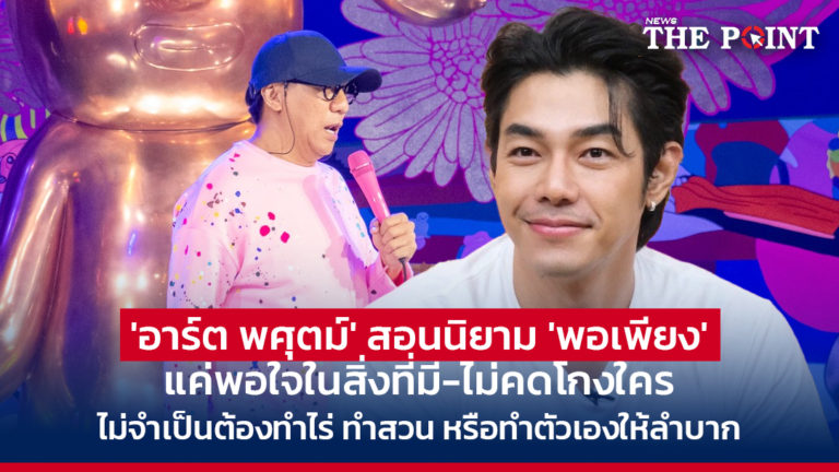 ‘อาร์ต พศุตม์’ สอนนิยาม ‘พอเพียง’ แค่พอใจในสิ่งที่มี-ไม่คดโกงใคร ไม่จำเป็นต้องทำไร่ ทำสวน หรือทำตัวเองให้ลำบาก