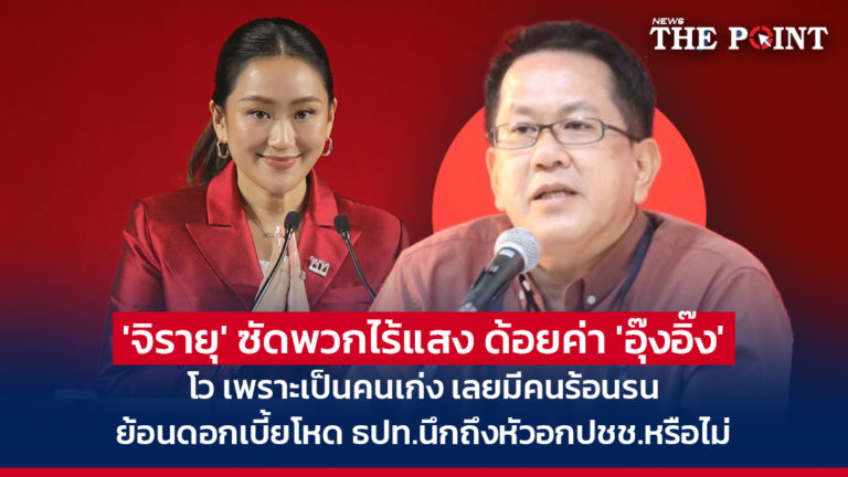 ‘จิรายุ’ ซัดพวกไร้แสง ด้อยค่า ‘อุ๊งอิ๊ง’ โว เพราะเป็นคนเก่ง เลยมีคนร้อนรน ย้อนดอกเบี้ยโหด ธปท.นึกถึงหัวอกปชช.หรือไม่