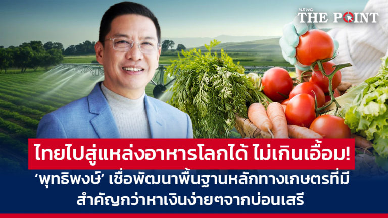 ไทยไปสู่แหล่งอาหารโลกได้ ไม่เกินเอื้อม! ‘พุทธิพงษ์’ เชื่อพัฒนาพื้นฐานหลักทางเกษตรที่มี สำคัญกว่าหาเงินง่ายๆจากบ่อนเสรี