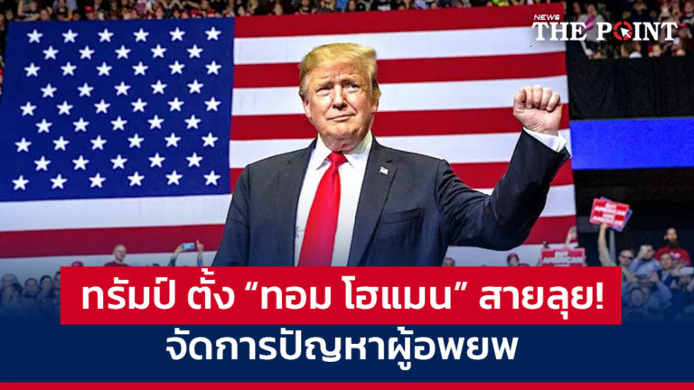 ทรัมป์ ตั้ง “ทอม โฮแมน” สายลุย! จัดการปัญหาผู้อพยพ