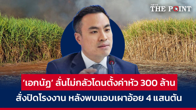 ‘เอกนัฏ’ ลั่นไม่กลัวโดนตั้งค่าหัว 300 ล้าน! สั่งปิดโรงงาน หลังพบแอบเผาอ้อย 4 แสนตัน
