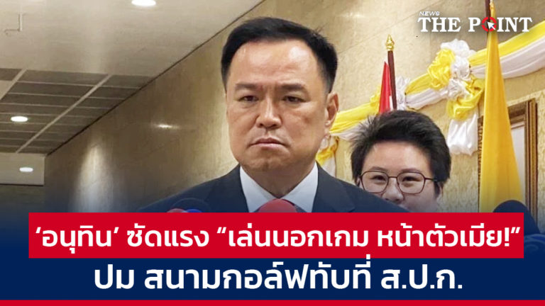 ‘อนุทิน’ ซัดแรง “เล่นนอกเกม หน้าตัวเมีย!” ปม สนามกอล์ฟทับที่ ส.ป.ก.