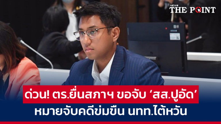 ด่วน! ตร.ยื่นสภาฯ ขอจับ ‘สส.ปูอัด’ หมายจับคดีข่มขืน นทท.ไต้หวัน