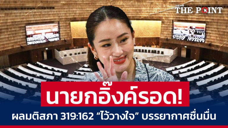 นายกอิ๊งค์รอด! ผลมติสภา 319:162 “ไว้วางใจ” บรรยากาศชื่นมื่น