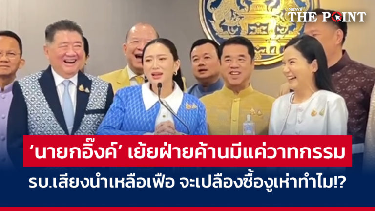 ‘นายกอิ๊งค์’ เย้ยฝ่ายค้านมีแค่วาทกรรม รบ.เสียงนำเหลือเฟือ จะเปลืองซื้องูเห่าทำไม!?