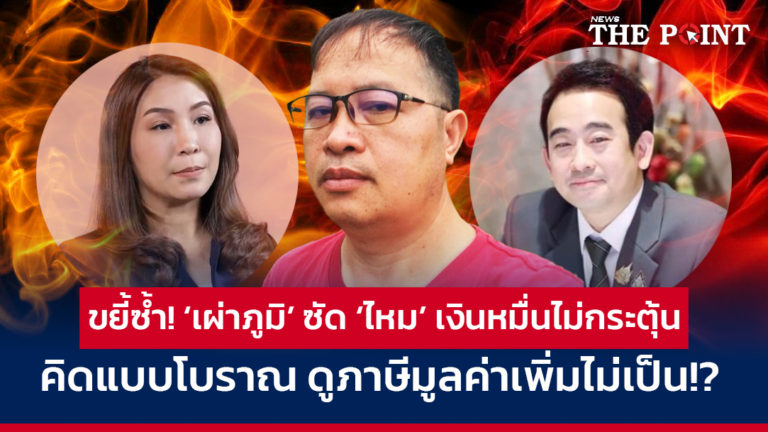 ขยี้ซ้ำ! ‘เผ่าภูมิ’ ซัด ‘ไหม’ เงินหมื่นไม่กระตุ้น คิดแบบโบราณ ดูภาษีมูลค่าเพิ่มไม่เป็น!?