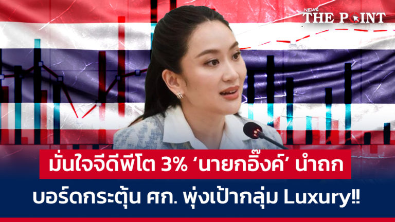 มั่นใจจีดีพีโต 3% ‘นายกอิ๊งค์’ นำถกบอร์ดกระตุ้น ศก. พุ่งเป้ากลุ่ม Luxury!!