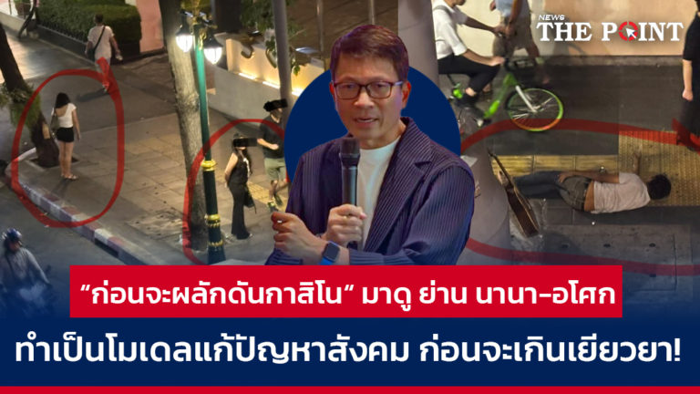 “ก่อนจะผลักดันกาสิโน“ มาดู ย่าน นานา-อโศก ทำเป็นโมเดลแก้ปัญหาสังคมก่อนจะเกินเยียวยา!