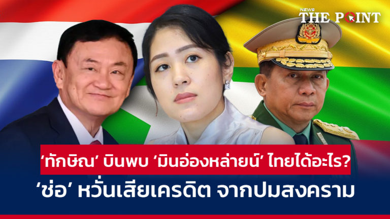 ‘ทักษิณ’ บินพบ ‘มินอ่องหล่ายน์’ ไทยได้อะไร? ‘ช่อ’ หวั่นเสียเครดิต จากปมสงคราม