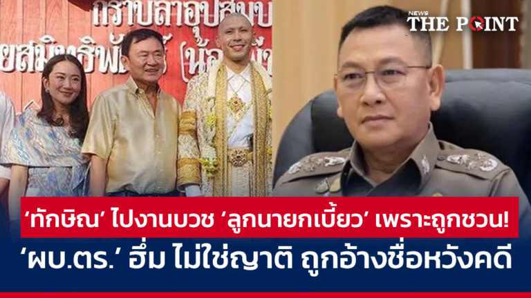 ‘ทักษิณ’ ไปงานบวช ‘ลูกนายกเบี้ยว’ เพราะถูกชวน! ‘ผบ.ตร.’ ฮึ่ม ไม่ใช่ญาติ ถูกอ้างชื่อหวังคดี