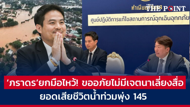‘ภราดร’ยกมือไหว้! ขออภัยไม่มีเจตนาเลี่ยงสื่อ  ยอดเสียชีวิตน้ำท่วมพุ่ง 145 