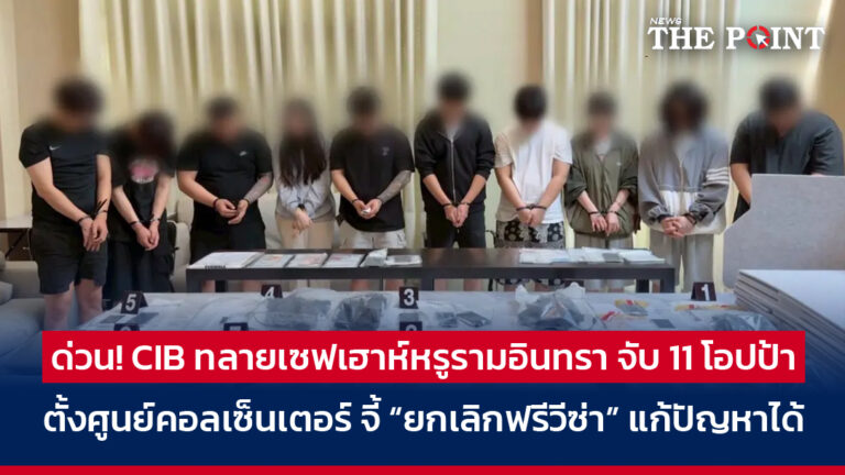 ด่วน! CIB ทลายเซฟเฮาห์หรูรามอินทรา จับ 11 โอปป้า ตั้งศูนย์คอลเซ็นเตอร์ จี้ “ยกเลิกฟรีวีซ่า” แก้ปัญหาได้