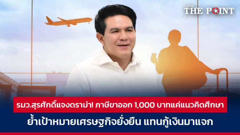 รมว.สุรศักดิ์แจงดราม่า! ภาษีขาออก 1,000 บาทแค่แนวคิดศึกษา ย้ำเป้าหมายเศรษฐกิจยั่งยืน แทนกู้เงินมาแจก