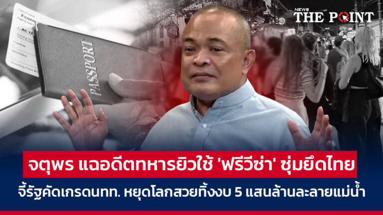 จตุพร แฉอดีตทหารยิวใช้ ‘ฟรีวีซ่า’ ซุ่มยึดไทย จี้รัฐคัดเกรดนทท. หยุดโลกสวยทิ้งงบ 5 แสนล้านละลายแม่น้ำ