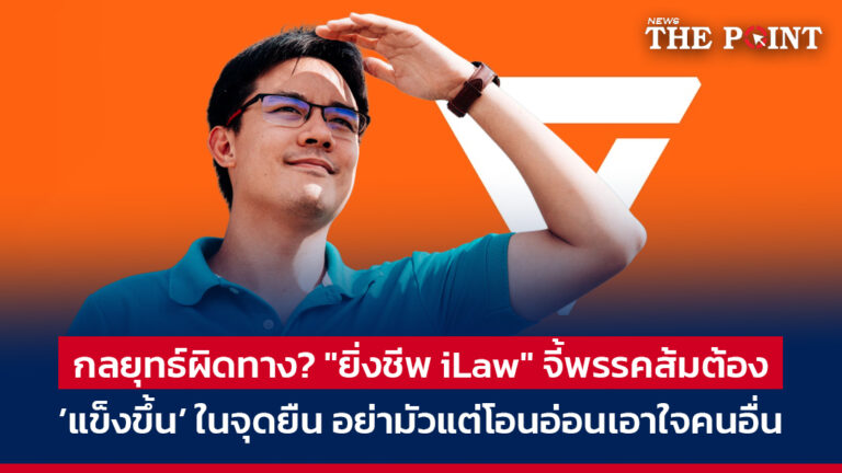 กลยุทธ์ผิดทาง? “ยิ่งชีพ iLaw” จี้พรรคส้มต้อง ’แข็งขึ้น’ ในจุดยืน อย่ามัวแต่โอนอ่อนเอาใจคนอื่น
